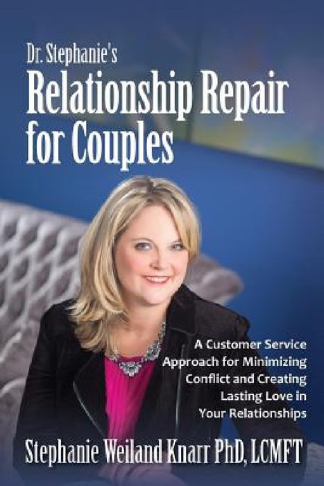 Dr. Stephanie's Relationship Repair for Couples: A Customer Service Approach for Minimizing Conflict and Creating Lasting Love in Your Relationships by Stephanie Weiland Knarr