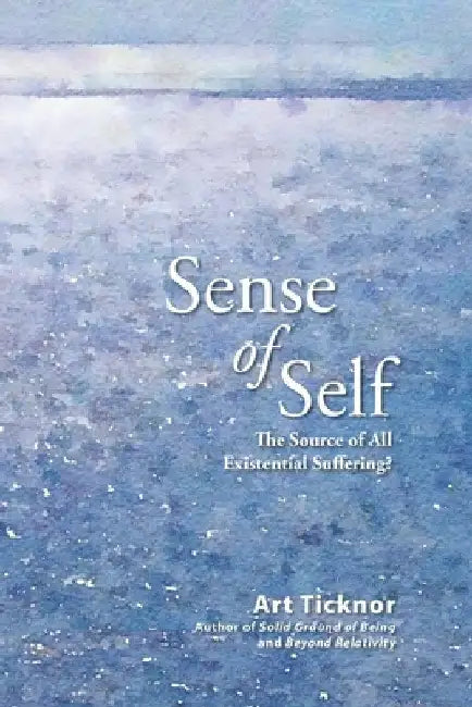 Sense of Self: The Source of All Existential Suffering? by Art Ticknor
