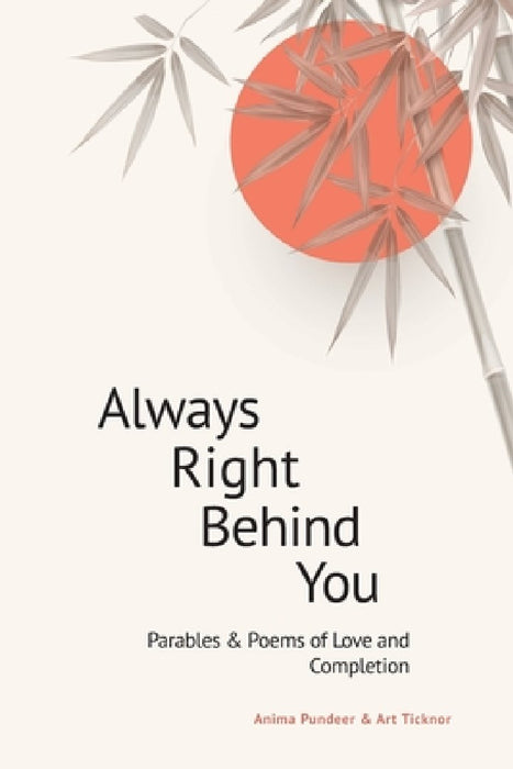 Always Right Behind You: Parables & Poems of Love & Completion by Arthur R. Ticknor