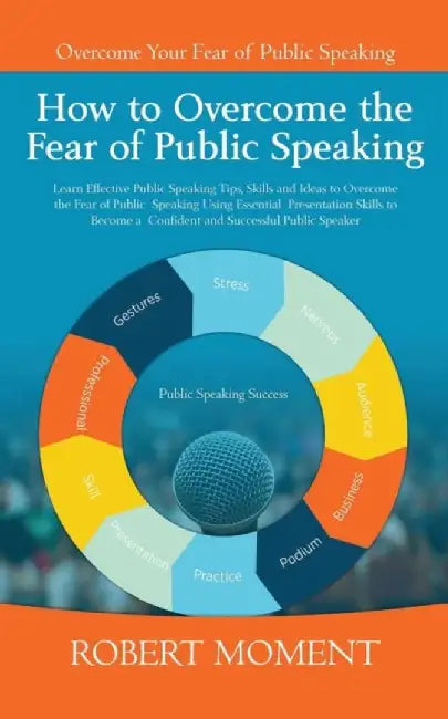How To Overcome The Fear Of Public Speaking: Learn Effective Public Speaking Tips, Skills and Ideas to Overcome… by Robert Moment