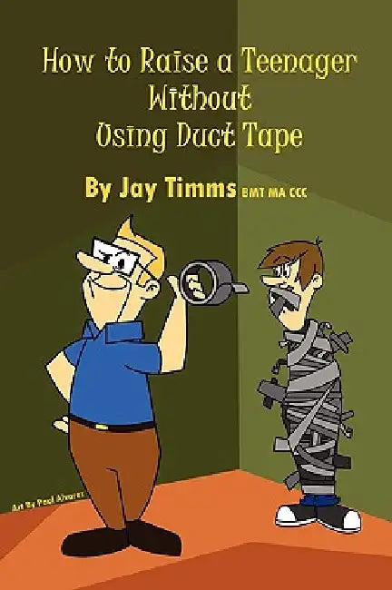 How to Raise a Teenager Without Using Duct Tape by Jay Timms Bmt Ma CCC