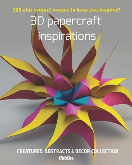 3D papercraft inspirations, Creatures, abstracts and decor collection: 200 plus project images to keep you inspired by Sophie Marcoux