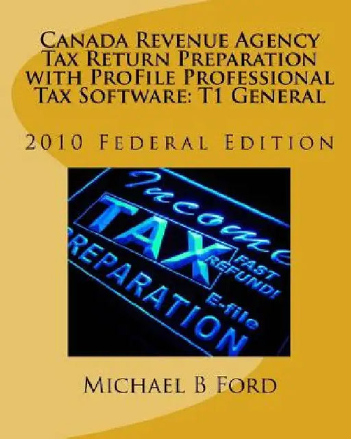 Canada Revenue Agency Tax Return Preparation with ProFile Professional Tax Software: T1 General: 2010 Federal Edition by Michael B. Ford