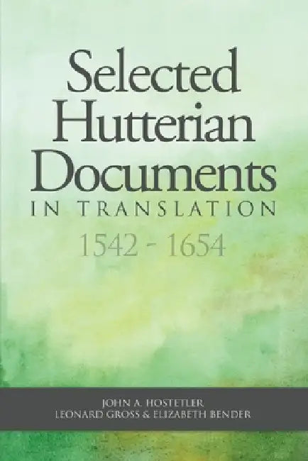 Selected Hutterian Documents in Translation, 1542-1654 by John A. Hostetler, Leonard Gross, Elizabeth Bender
