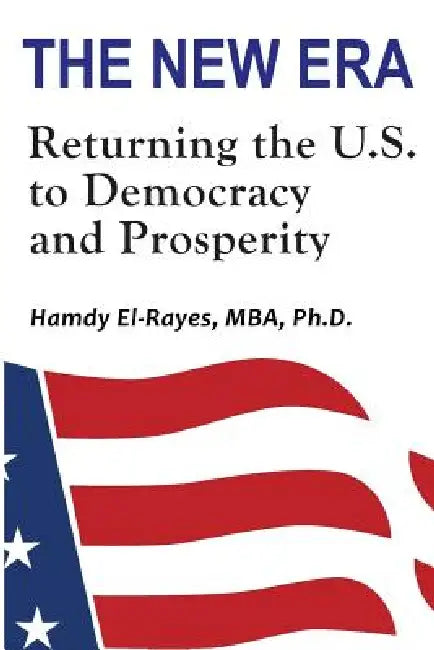 The New Era: Returning the U.S. to Democracy & Prosperity by Hamdy El-Rayes