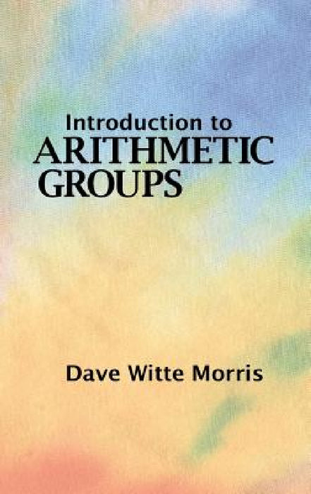 Introduction to Arithmetic Groups by Dave Witte Morris