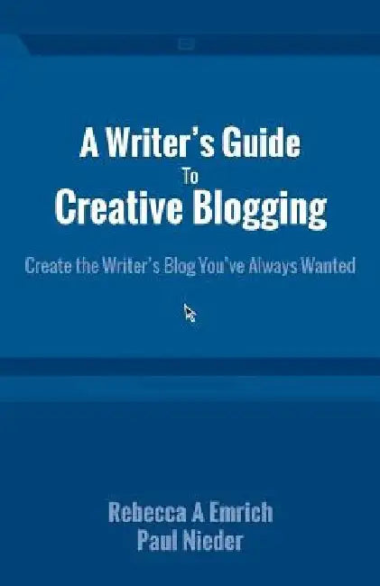 A Writer's Guide to Creative Blogging: Create the Writer's Blog You've Always Wanted by Paul Nieder