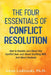The Four Essentials of Conflict Resolution: How to Resolve Just About Any Conflict Over Just About Anything With Just About Anybody by Adam Lodzinski