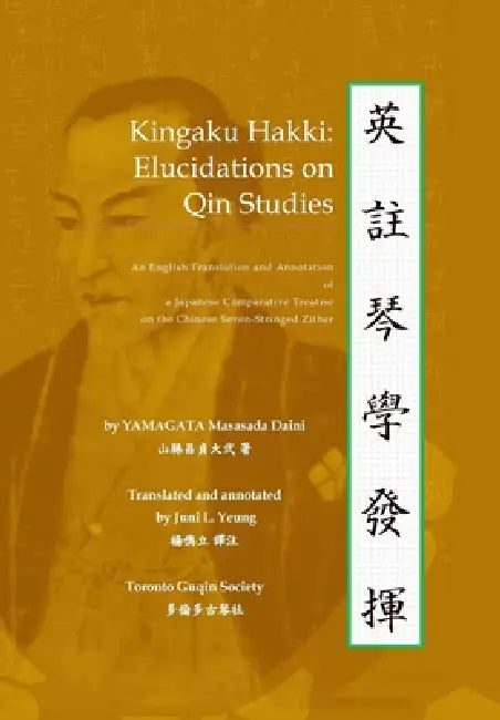 Kingaku Hakki: Elucidations on Qin Studies: An English Translation and Annotation of a Japanese Comparative Treatise on the Chinese Seven-Stringed Zit by Masasada Daini Yamagata, Juni L. Yeung