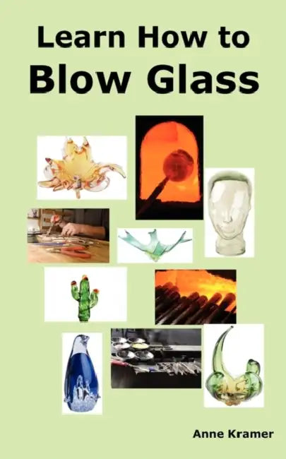 Learn How to Blow Glass: Glass Blowing Techniques, Step by Step Instructions, Necessary Tools and Equipment. by Anne Kramer