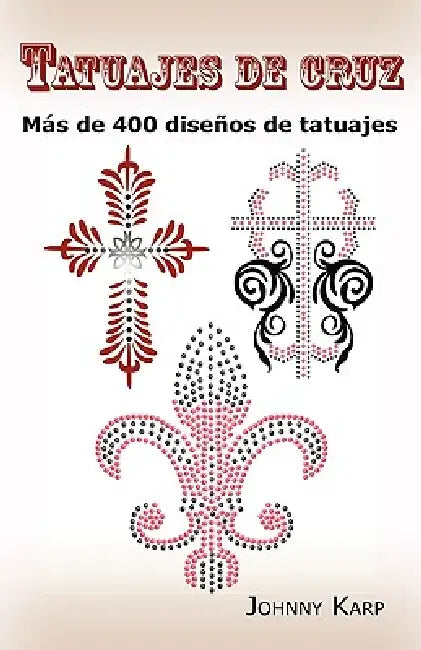 Tatuajes de cruz: Más de 400 diseños de tatuajes, Fotos de cruces religiosas, Egipcias, con alas, Celtas, Tribales y católicas. by Johnny Karp