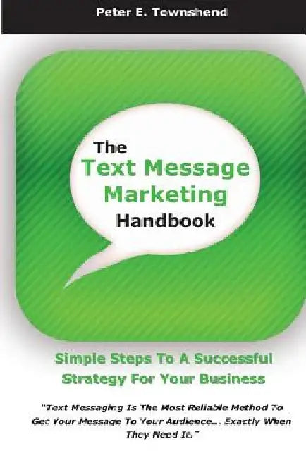 The Text Message Marketing Handbook: Simple Steps To A Successful Strategy for Your Business by Peter E. Townshend