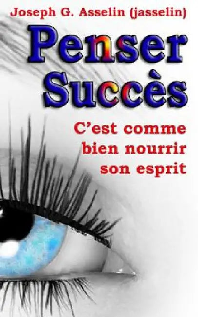 Penser Succès: Pensées positives, c'est comme bien nourrir son esprit by Asselin (Jasselin), Joseph G.