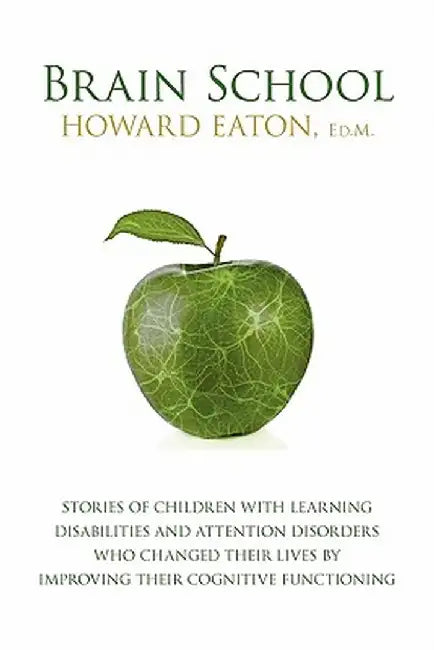 Brain School: Stories of Children with Learning Disabilities and Attention Disorders Who Changed Their Lives by Improving Their Cogn by Howard Eaton