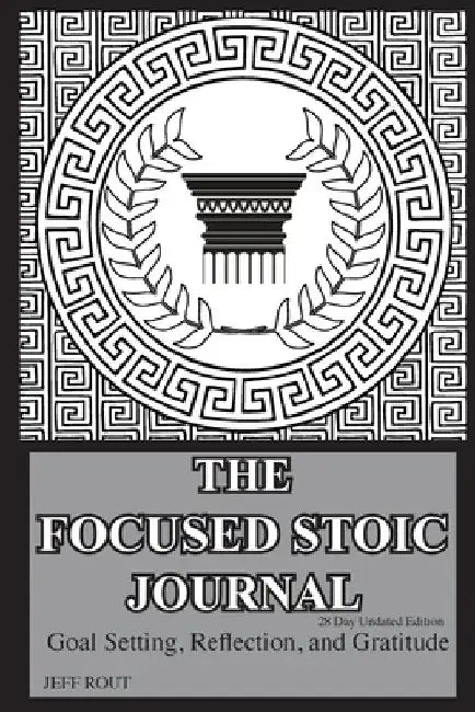 The Focused Stoic Journal 28 Day Undated Edition: Goal Setting, Reflection, and Gratitude by Jeff M. Rout