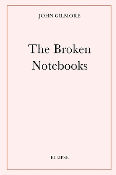 The Broken Notebooks by John Gilmore