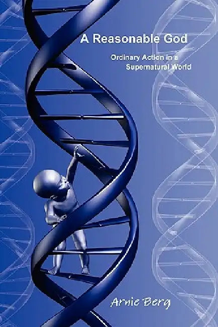 A Reasonable God: Ordinary Action in a Supernatural World by Arnie Berg