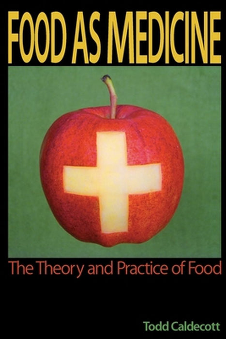 Food as Medicine: The Theory and Practice of Food by Todd Caldecott