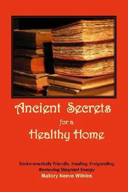 Ancient Secrets for a Healthy Home by Mallory Neeve Wilkins