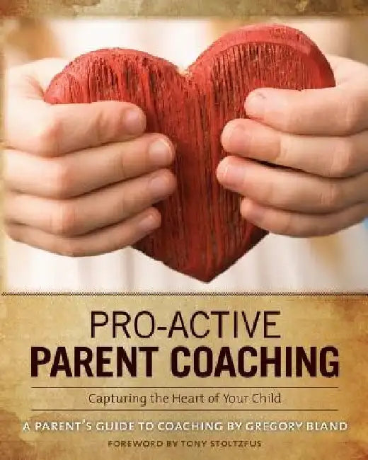 Pro-Active Parent Coaching: Capturing the Heart of Your Child A Parent's Guide to Coaching by Gregory Bland