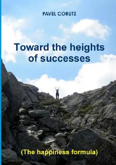 TOWARD THE HEIGHTS OF SUCCESSES (The happiness formula) by Pavel Corutz