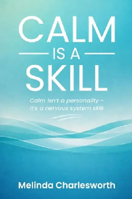 Calm Is A Skill: Calm isn't a personality - it's a nervous system skill by Melinda Charlesworth
