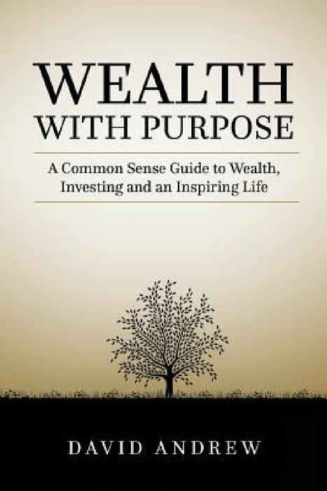 Wealth with Purpose: A common sense guide to wealth, investing and an inspiring life by David L. Andrew