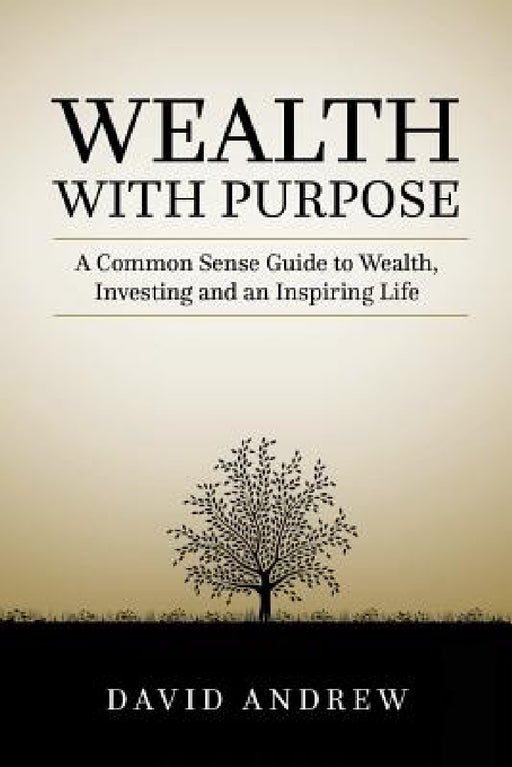 Wealth with Purpose: A common sense guide to wealth, investing and an inspiring life by David L. Andrew