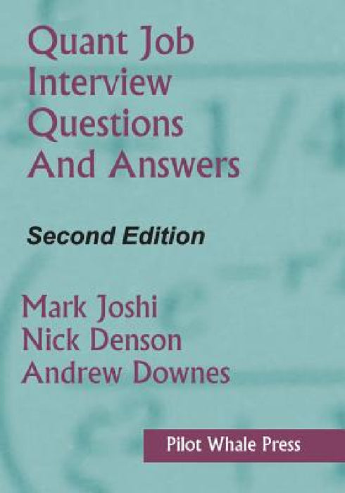 Quant Job Interview Questions and Answers (Second Edition) by Mark Joshi, Nicholas Denson, Andrew Downes