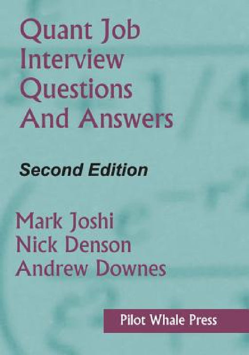 Quant Job Interview Questions and Answers (Second Edition) by Mark Joshi, Nicholas Denson, Andrew Downes