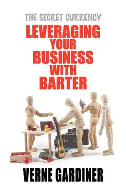Leveraging Your Business With Barter: The Secret Currency by Verne Gardiner