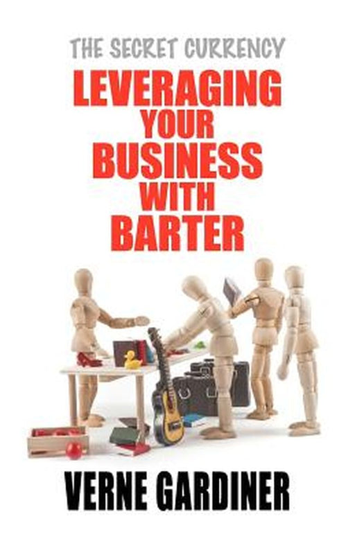Leveraging Your Business With Barter: The Secret Currency by Verne Gardiner
