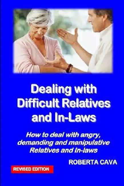 Dealing with Difficult Relatives and In-Laws: How to deal with angry, demanding andmanipulative relatives and in-laws by Roberta Cava