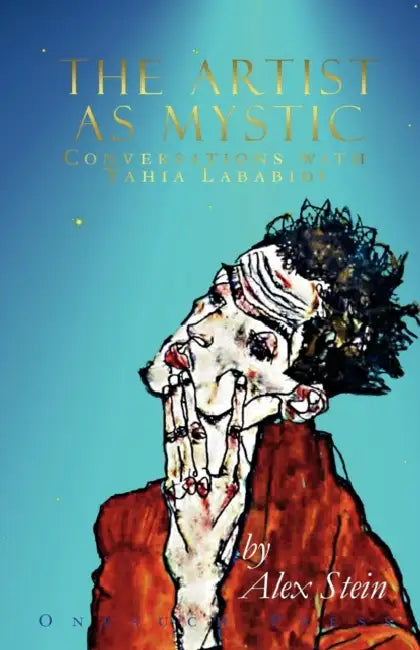 The Artist as Mystic: Conversations with Yahia Lababidi by Alex Stein, Yahia Lababidi