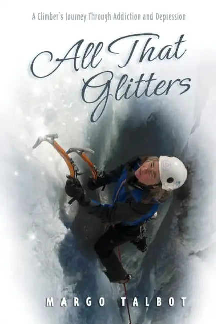 All That Glitters: A Climber's Journey Through Addiction and Depression by Margo Talbot