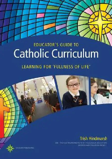 Educator's Guide to Catholic Curriculum: Learning for Fullness of Life by Trish Hindmarsh