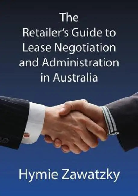 The Retailer's Guide to Lease Negotiation and Administration in Australia by Hymie Zawatzky