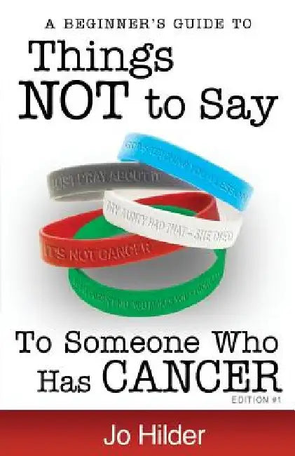 Things Not To Say To Someone Who Has Cancer - A Beginners Guide by Jo Hilder