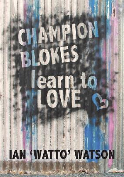 Champion Blokes Learn to Love by Ian 'Watto' Watson