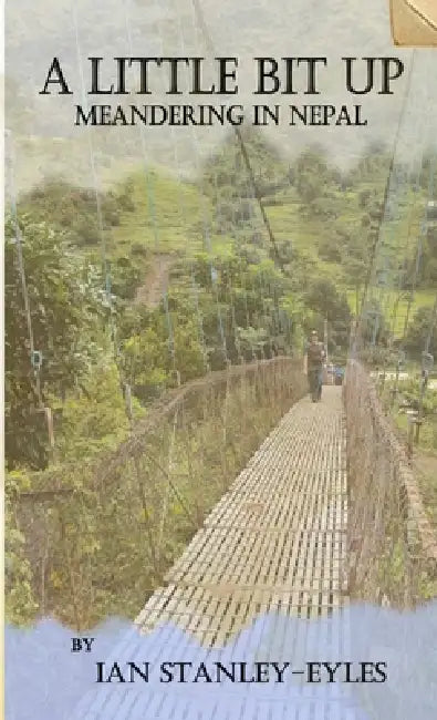 A Little Bit Up: Meandering in Nepal by Ian Stanley-Eyles