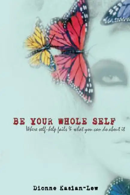 Be Your Whole Self: where self-help fails and what you can do about it by Dionne Kasian-Lew