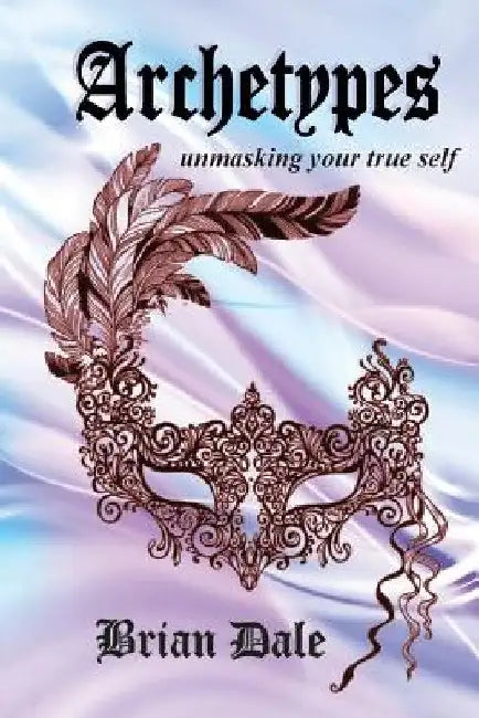 Archetypes: Unmasking your true self by Brian Dale