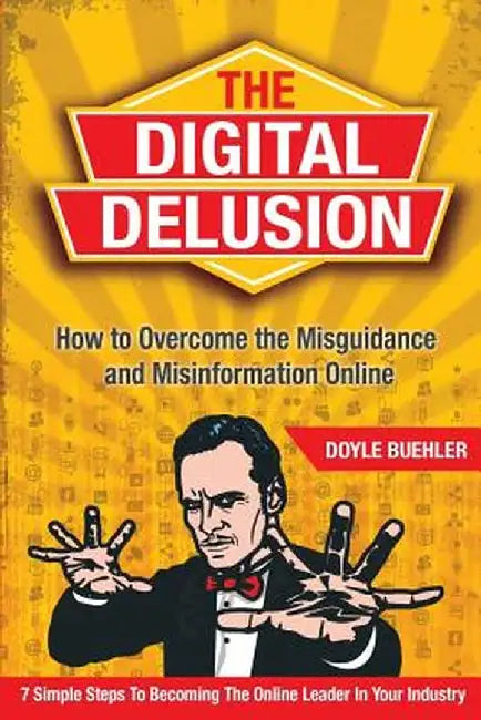 The Digital Delusion: How to Overcome the Misguidance and Misinformation Online. 7 Simple Steps to Becoming the Online Leader in Your Indust by Doyle Robert Buehler
