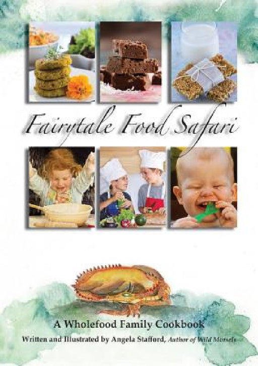 Fairytale Food Safari: A Wholefood Family Cookbook by Angela Stafford, Angela Stafford