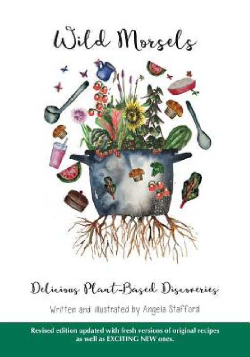 Wild Morsels: Delicious Plant-Based Discoveries by Angela Stafford, Angela Stafford