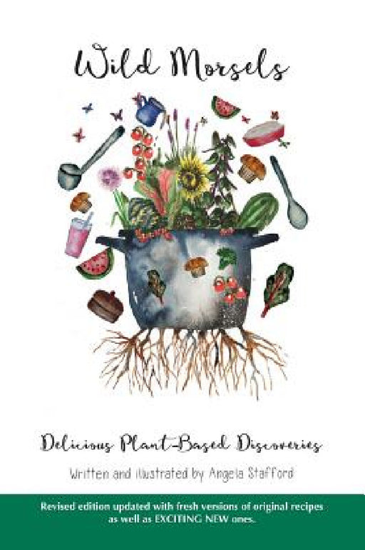 Wild Morsels: Delicious Plant-Based Discoveries by Angela Stafford, Angela Stafford