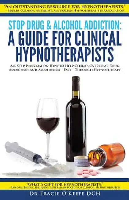 Stop Drug & Alcohol Addiction: A Guide for Clinical Hypnotherapists: A 6-Step Program on How to Help Clients Overcome Drug Addiction and Alcoholism - by Tracie O'Keefe