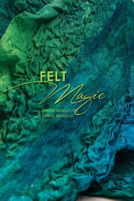 Felt Magic: Textile Designs by Marta Madison by Marta Madison