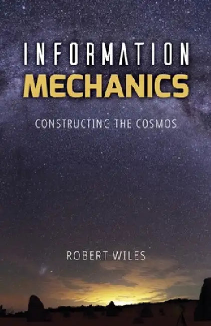 Information Mechanics: Constructing the Cosmos by Robert Booth Wiles