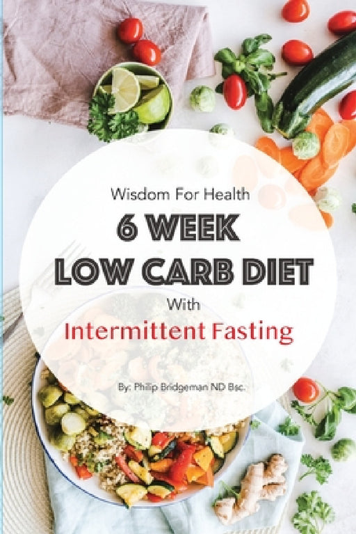 Wisdom For Health 6 Week Low Carb Diet with Intermittent Fasting by Philip Bridgeman